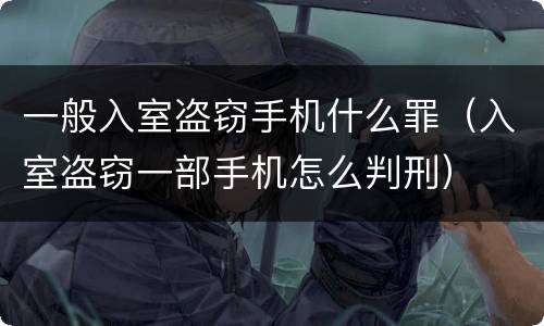 一般入室盗窃手机什么罪（入室盗窃一部手机怎么判刑）