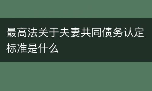 最高法关于夫妻共同债务认定标准是什么