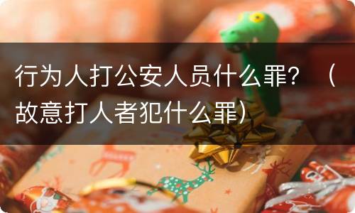 行为人打公安人员什么罪？（故意打人者犯什么罪）