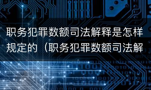 职务犯罪数额司法解释是怎样规定的（职务犯罪数额司法解释是怎样规定的呢）