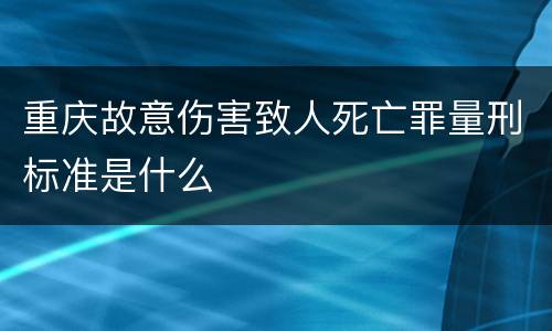 重庆故意伤害致人死亡罪量刑标准是什么