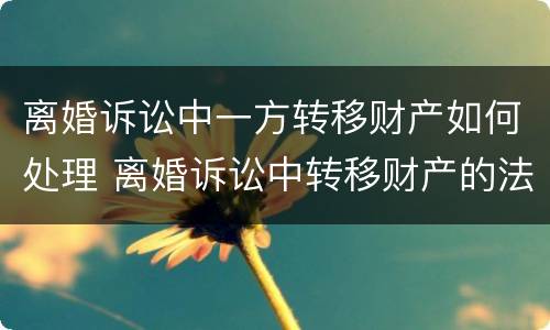 离婚诉讼中一方转移财产如何处理 离婚诉讼中转移财产的法律规定