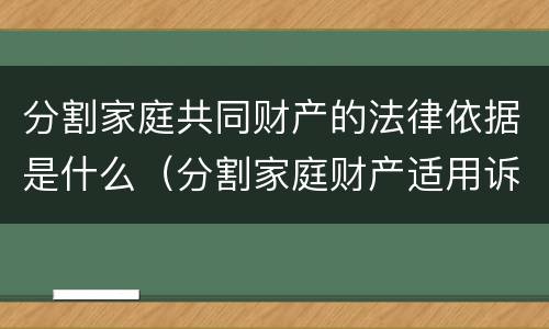 分割家庭共同财产的法律依据是什么（分割家庭财产适用诉讼时效吗）