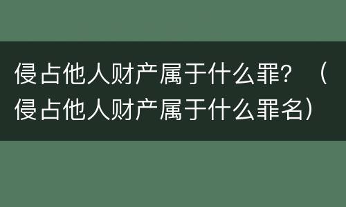 侵占他人财产属于什么罪？（侵占他人财产属于什么罪名）