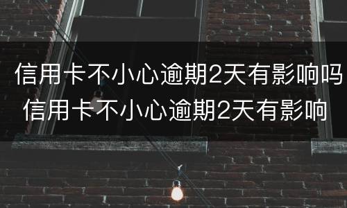 信用卡不小心逾期2天有影响吗 信用卡不小心逾期2天有影响吗请问