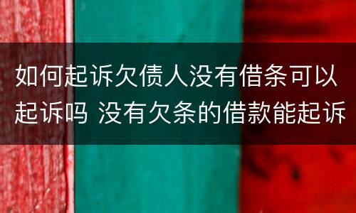 如何起诉欠债人没有借条可以起诉吗 没有欠条的借款能起诉吗