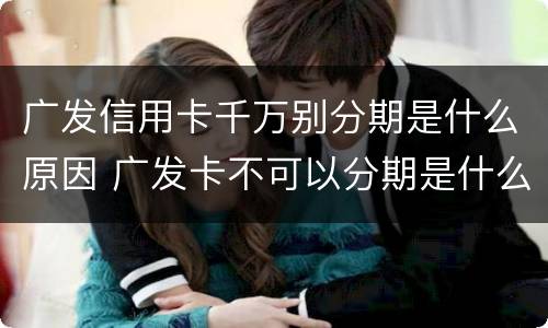 广发信用卡千万别分期是什么原因 广发卡不可以分期是什么原因