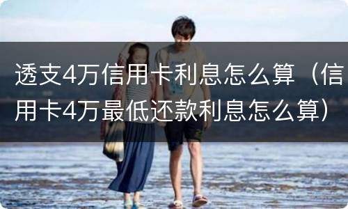 透支4万信用卡利息怎么算（信用卡4万最低还款利息怎么算）