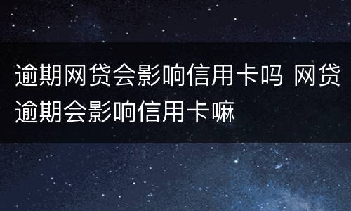 逾期网贷会影响信用卡吗 网贷逾期会影响信用卡嘛