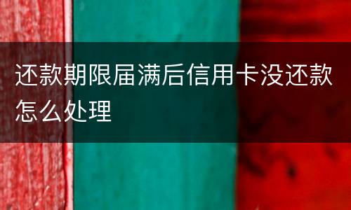 还款期限届满后信用卡没还款怎么处理
