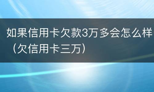 如果信用卡欠款3万多会怎么样（欠信用卡三万）