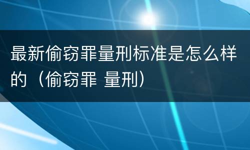 最新偷窃罪量刑标准是怎么样的（偷窃罪 量刑）