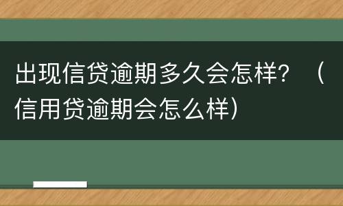 出现信贷逾期多久会怎样？（信用贷逾期会怎么样）