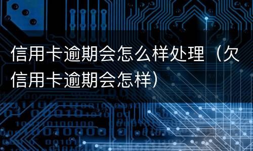 信用卡逾期会怎么样处理（欠信用卡逾期会怎样）