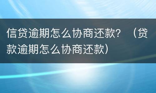 信贷逾期怎么协商还款？（贷款逾期怎么协商还款）