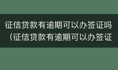 征信贷款有逾期可以办签证吗（征信贷款有逾期可以办签证吗）