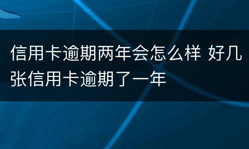 信用卡逾期两年会怎么样 好几张信用卡逾期了一年