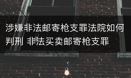 涉嫌非法邮寄枪支罪法院如何判刑 非法买卖邮寄枪支罪
