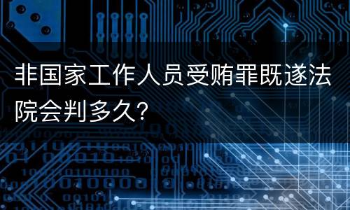 非国家工作人员受贿罪既遂法院会判多久？
