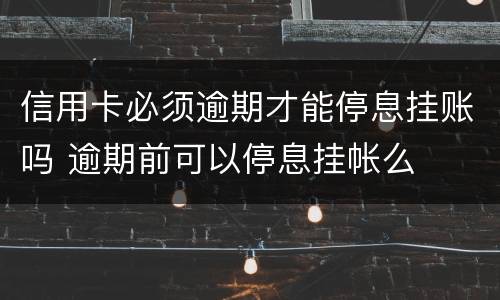 信用卡必须逾期才能停息挂账吗 逾期前可以停息挂帐么