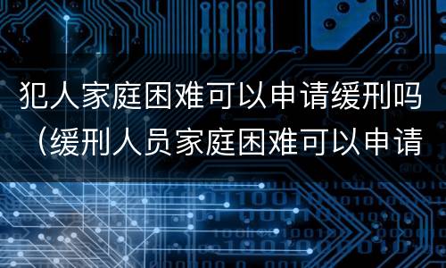 犯人家庭困难可以申请缓刑吗（缓刑人员家庭困难可以申请的救助吗）