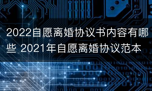 2022自愿离婚协议书内容有哪些 2021年自愿离婚协议范本