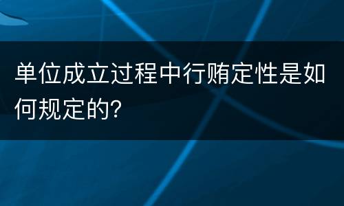单位成立过程中行贿定性是如何规定的？