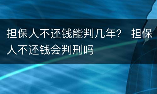 担保人不还钱能判几年？ 担保人不还钱会判刑吗