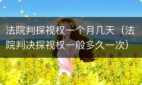 法院判探视权一个月几天（法院判决探视权一般多久一次）