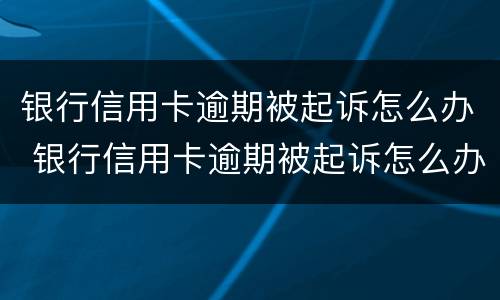 银行信用卡逾期被起诉怎么办 银行信用卡逾期被起诉怎么办会被冻结资产吗
