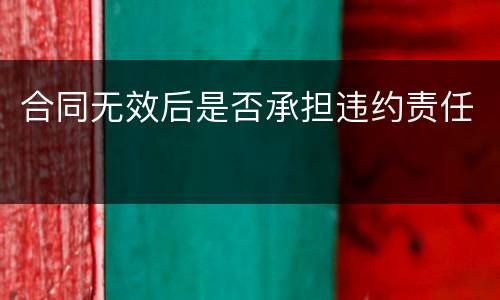 合同无效后是否承担违约责任