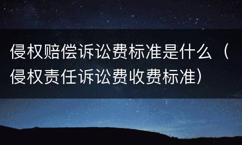 侵权赔偿诉讼费标准是什么（侵权责任诉讼费收费标准）