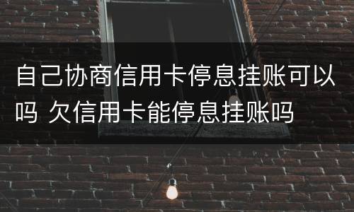 自己协商信用卡停息挂账可以吗 欠信用卡能停息挂账吗