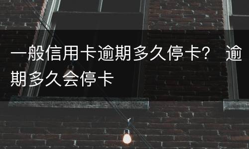 一般信用卡逾期多久停卡？ 逾期多久会停卡