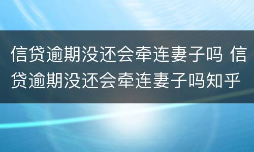 信贷逾期没还会牵连妻子吗 信贷逾期没还会牵连妻子吗知乎