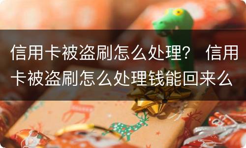 信用卡被盗刷怎么处理？ 信用卡被盗刷怎么处理钱能回来么