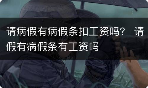 请病假有病假条扣工资吗？ 请假有病假条有工资吗