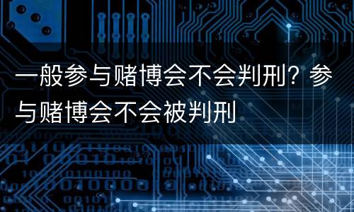一般参与赌博会不会判刑? 参与赌博会不会被判刑