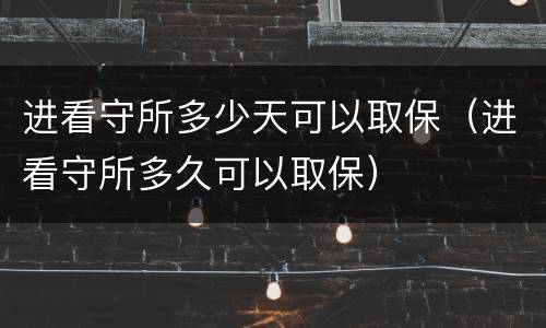 进看守所多少天可以取保（进看守所多久可以取保）