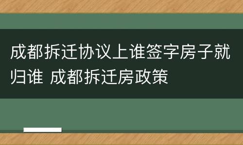 成都拆迁协议上谁签字房子就归谁 成都拆迁房政策