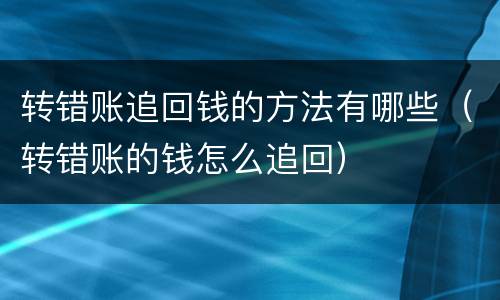 转错账追回钱的方法有哪些（转错账的钱怎么追回）