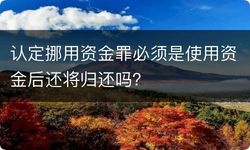 认定挪用资金罪必须是使用资金后还将归还吗？