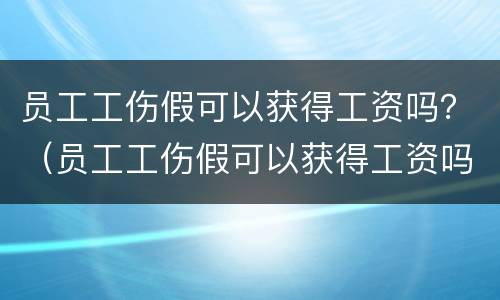 员工工伤假可以获得工资吗？（员工工伤假可以获得工资吗多少）
