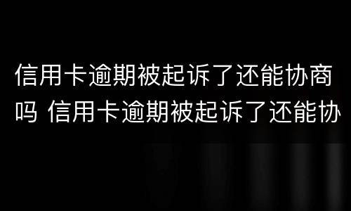 信用卡逾期被起诉了还能协商吗 信用卡逾期被起诉了还能协商吗?法院会怎么走程序