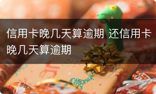 信用卡晚几天算逾期 还信用卡晚几天算逾期