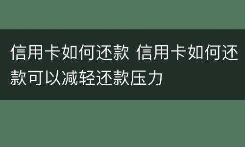 信用卡如何还款 信用卡如何还款可以减轻还款压力