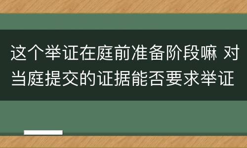 这个举证在庭前准备阶段嘛 对当庭提交的证据能否要求举证期