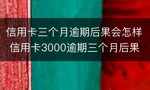 信用卡三个月逾期后果会怎样 信用卡3000逾期三个月后果