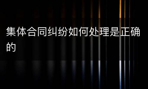 集体合同纠纷如何处理是正确的