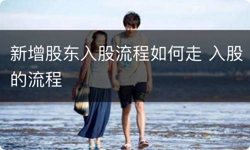 新增股东入股流程如何走 入股的流程